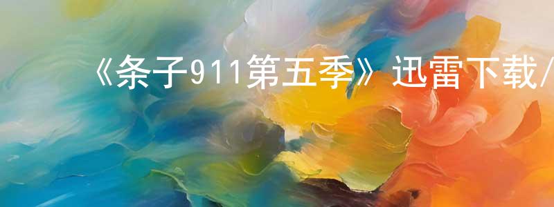 陈得洋发布《条子911第五季》迅雷下载/在线观看-都市情感-美剧天堂